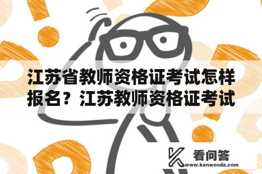 江苏省教师资格证考试怎样报名？江苏教师资格证考试、江苏省教师资格证官网