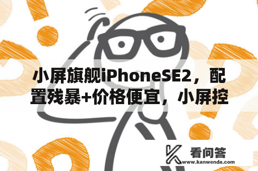 小屏旗舰iPhoneSE2，配置残暴+价格便宜，小屏控们，心动了吗？