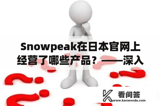 Snowpeak在日本官网上经营了哪些产品？——深入了解Snowpeak日本官网