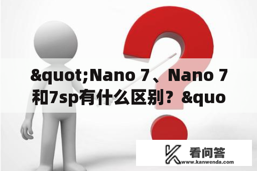 "Nano 7、Nano 7和7sp有什么区别？"