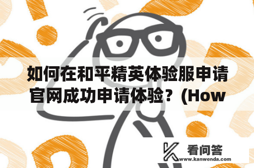 如何在和平精英体验服申请官网成功申请体验？(How to successfully apply for experience on the Peace Elite experience service application website?)