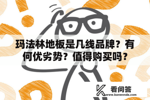 玛法林地板是几线品牌？有何优劣势？值得购买吗？