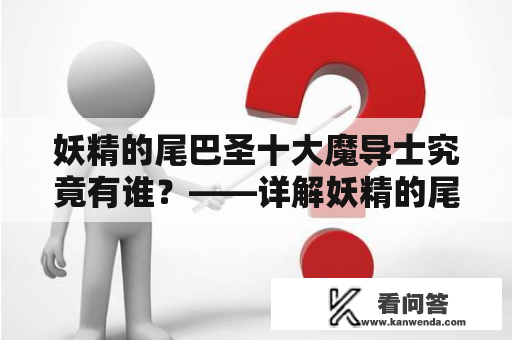 妖精的尾巴圣十大魔导士究竟有谁？——详解妖精的尾巴圣十大魔导排名以及榜单成员