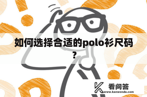 如何选择合适的polo衫尺码？