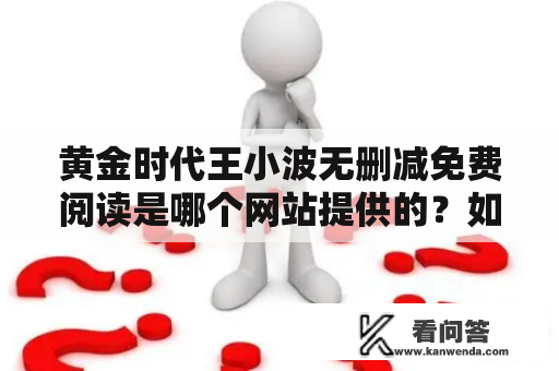 黄金时代王小波无删减免费阅读是哪个网站提供的？如何找到黄金时代完整版？为什么黄金时代被称为中国文学的巅峰之作？