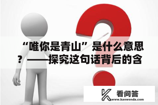 “唯你是青山”是什么意思？——探究这句话背后的含义