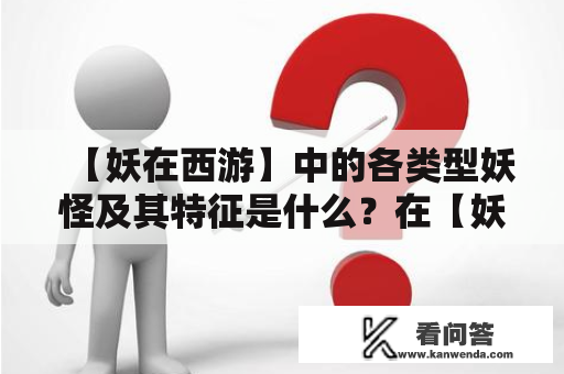 【妖在西游】中的各类型妖怪及其特征是什么？在【妖在西游小说】中有哪些妖怪形象？