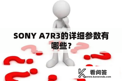 SONY A7R3的详细参数有哪些？