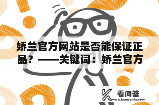 娇兰官方网站是否能保证正品？——关键词：娇兰官方网站、正品