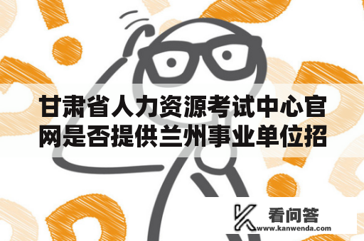 甘肃省人力资源考试中心官网是否提供兰州事业单位招聘信息？