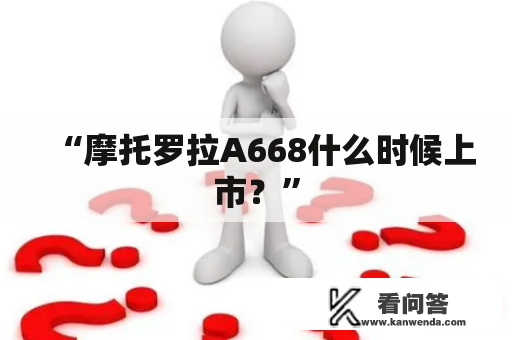 “摩托罗拉A668什么时候上市？”