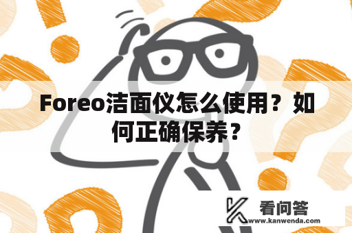 Foreo洁面仪怎么使用？如何正确保养？