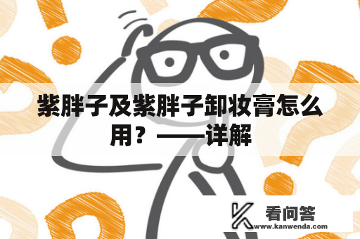 紫胖子及紫胖子卸妆膏怎么用？——详解