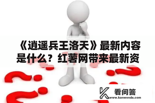 《逍遥兵王洛天》最新内容是什么？红薯网带来最新资讯！