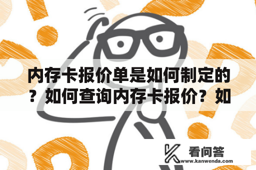 内存卡报价单是如何制定的？如何查询内存卡报价？如何选择适合自己的内存卡？