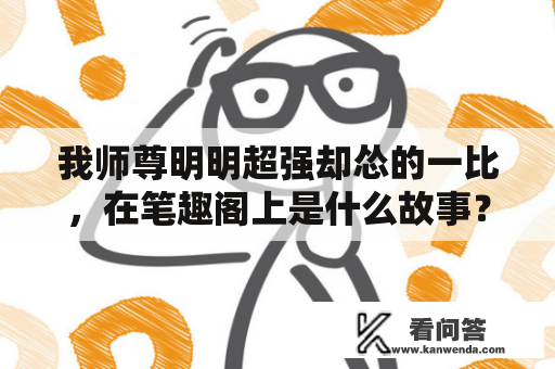 我师尊明明超强却怂的一比，在笔趣阁上是什么故事？