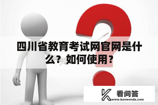 四川省教育考试网官网是什么？如何使用？