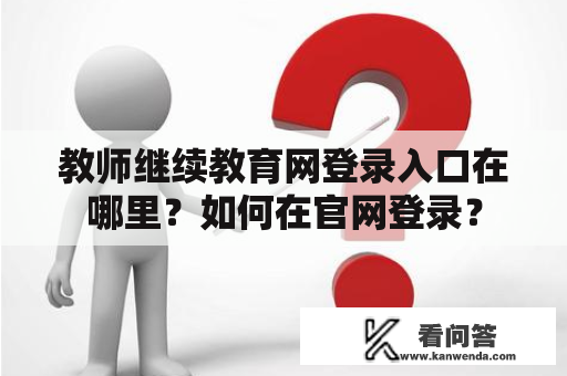 教师继续教育网登录入口在哪里？如何在官网登录？