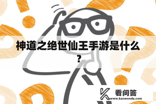 神道之绝世仙王手游是什么？