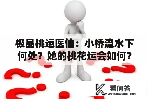 极品桃运医仙：小桥流水下何处？她的桃花运会如何？