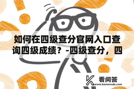 如何在四级查分官网入口查询四级成绩？-四级查分，四级查分官网入口