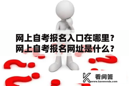 网上自考报名入口在哪里？网上自考报名网址是什么？