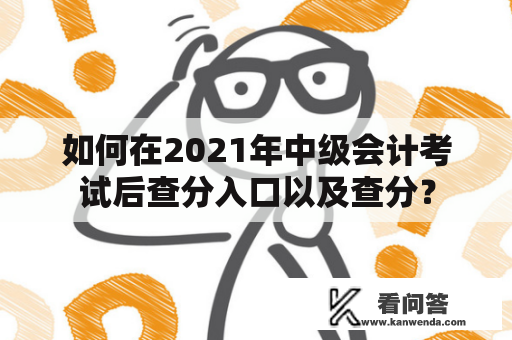 如何在2021年中级会计考试后查分入口以及查分？