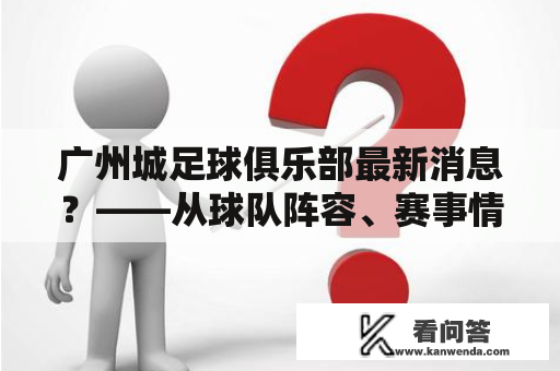 广州城足球俱乐部最新消息？——从球队阵容、赛事情况到俱乐部发展的全方位解析