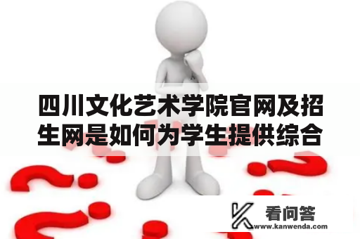 四川文化艺术学院官网及招生网是如何为学生提供综合性艺术教育的？