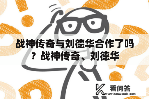 战神传奇与刘德华合作了吗？战神传奇、刘德华