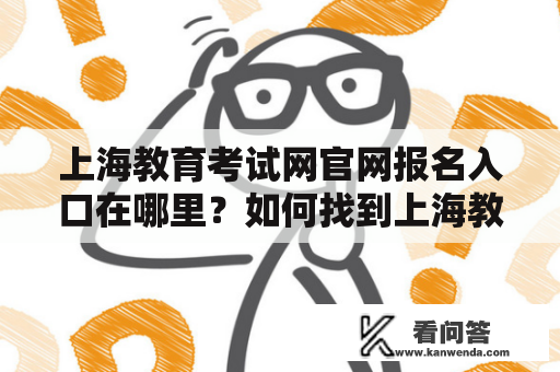 上海教育考试网官网报名入口在哪里？如何找到上海教育考试网官网报名入口网址？