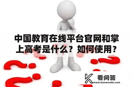 中国教育在线平台官网和掌上高考是什么？如何使用？