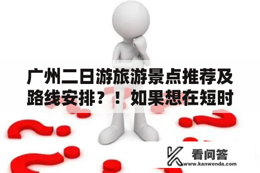 广州二日游旅游景点推荐及路线安排？！如果想在短时间内尽可能地了解广州，那么这篇文章一定会对你有所帮助。以下是一些值得游览的景点和行程安排的建议。