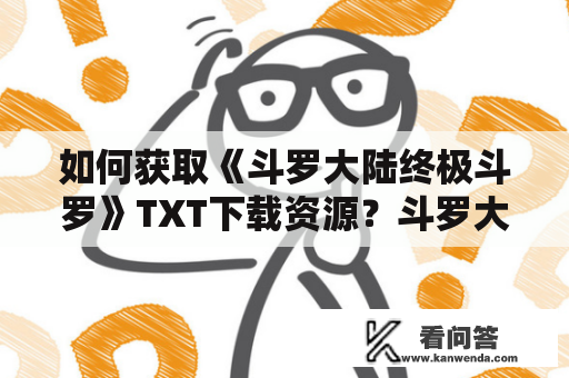 如何获取《斗罗大陆终极斗罗》TXT下载资源？斗罗大陆、终极斗罗、TXT、下载