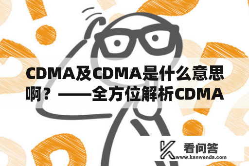 CDMA及CDMA是什么意思啊？——全方位解析CDMA技术