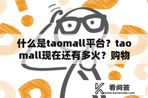 什么是taomall平台？taomall现在还有多火？购物者在taomall上购物有哪些优势？