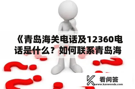 《青岛海关电话及12360电话是什么？如何联系青岛海关？》