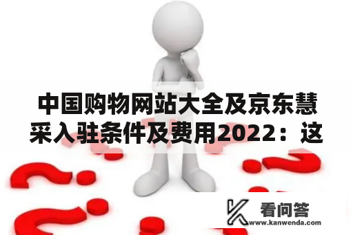 中国购物网站大全及京东慧采入驻条件及费用2022：这是一个令人感兴趣的话题，针对这个话题，下面从不同角度进行详细描述。