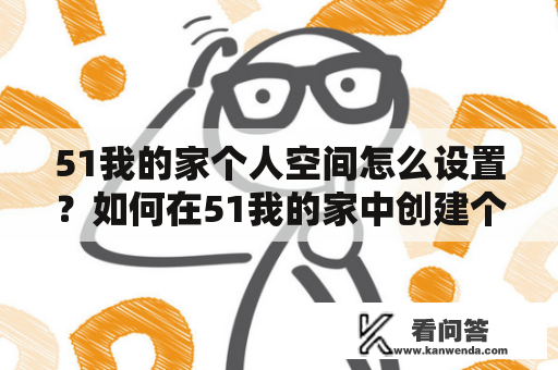 51我的家个人空间怎么设置？如何在51我的家中创建个人空间？