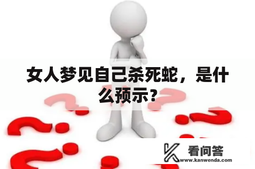 女人梦见自己杀死蛇，是什么预示？