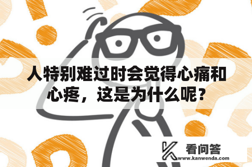 人特别难过时会觉得心痛和心疼，这是为什么呢？