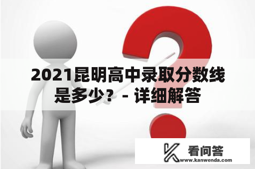 2021昆明高中录取分数线是多少？- 详细解答