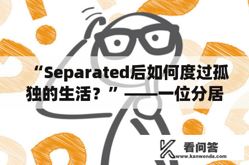 “Separated后如何度过孤独的生活？”——一位分居的人的心路历程