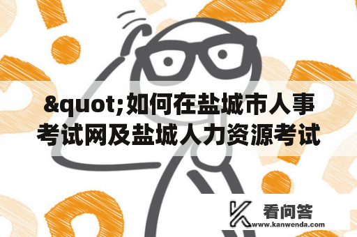 "如何在盐城市人事考试网及盐城人力资源考试网官网查询招聘信息？"