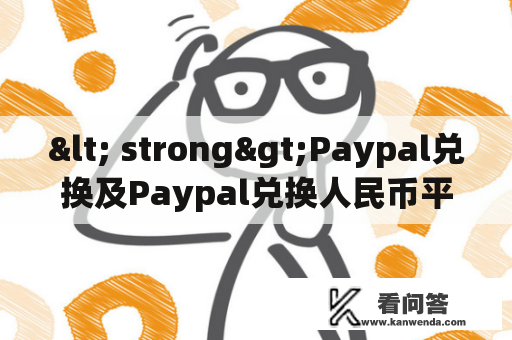 < strong>Paypal兑换及Paypal兑换人民币平台的具体操作流程是什么？< /strong>