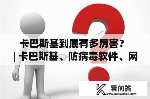 卡巴斯基到底有多厉害？ | 卡巴斯基、防病毒软件、网络安全、信息安全、计算机