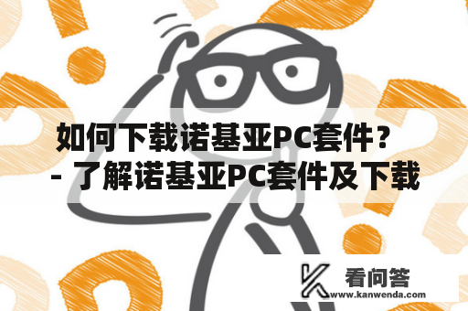 如何下载诺基亚PC套件？ - 了解诺基亚PC套件及下载方法