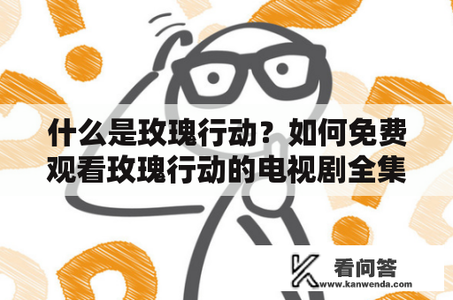 什么是玫瑰行动？如何免费观看玫瑰行动的电视剧全集？