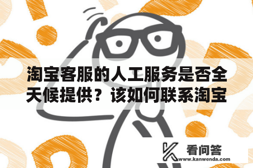 淘宝客服的人工服务是否全天候提供？该如何联系淘宝客服24小时热线？