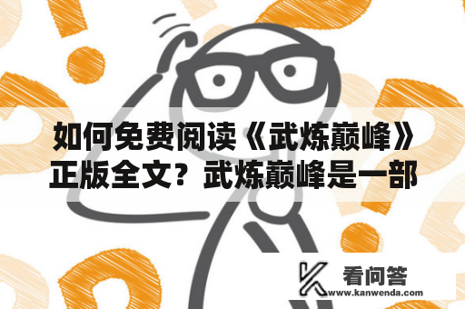 如何免费阅读《武炼巅峰》正版全文？武炼巅峰是一部热血玄幻小说，作者是莫默。小说以武道为主题，讲述了主角林动在成为极品药材采摘者的同时，为了重振家族荣光，踏上强者之路的故事。该小说在起点中文网连载，现已完结。